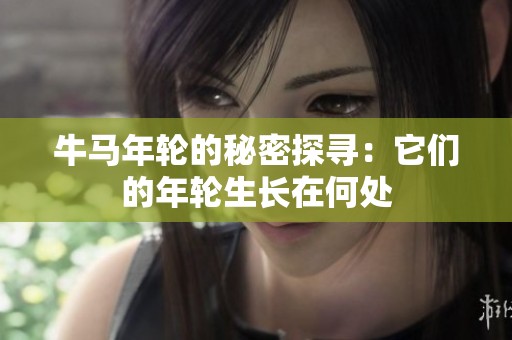 牛马年轮的秘密探寻：它们的年轮生长在何处
