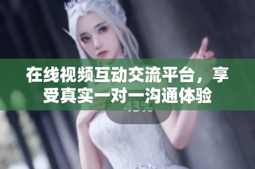在线视频互动交流平台，享受真实一对一沟通体验