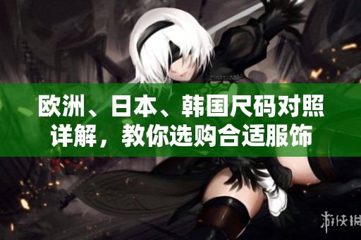 欧洲、日本、韩国尺码对照详解，教你选购合适服饰