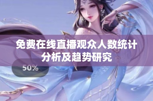 免费在线直播观众人数统计分析及趋势研究