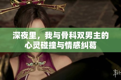 深夜里，我与骨科双男主的心灵碰撞与情感纠葛