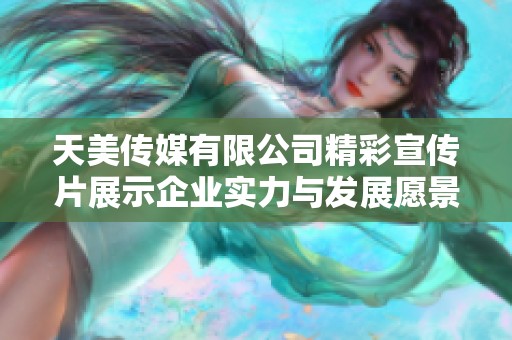 天美传媒有限公司精彩宣传片展示企业实力与发展愿景