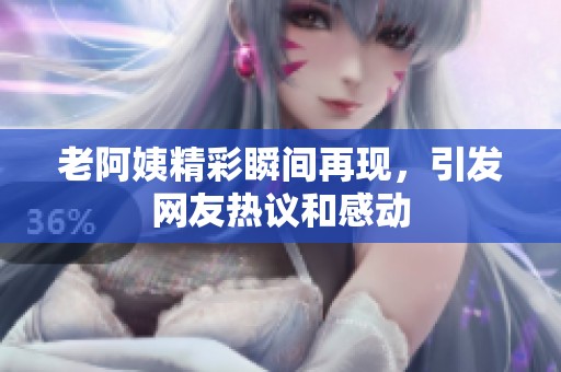 老阿姨精彩瞬间再现，引发网友热议和感动