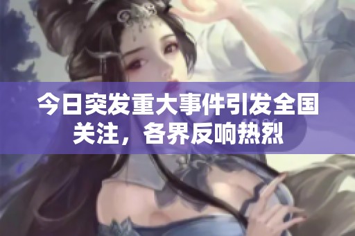 今日突发重大事件引发全国关注，各界反响热烈
