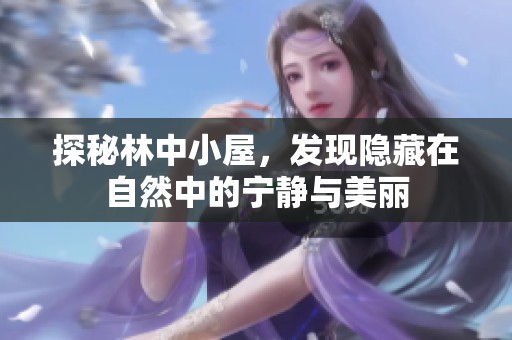 探秘林中小屋，发现隐藏在自然中的宁静与美丽
