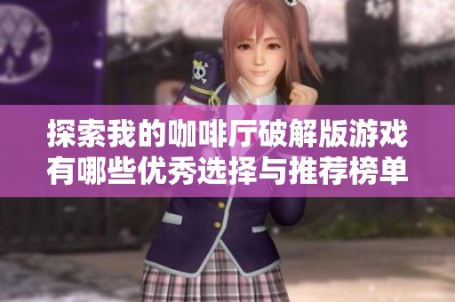 探索我的咖啡厅破解版游戏有哪些优秀选择与推荐榜单分享