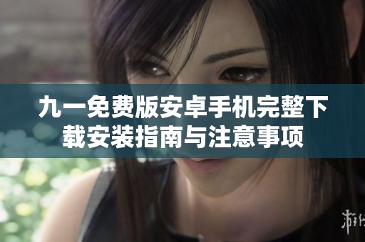 九一免费版安卓手机完整下载安装指南与注意事项