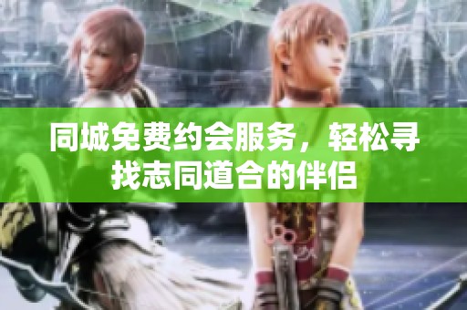 同城免费约会服务，轻松寻找志同道合的伴侣