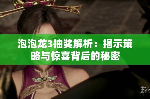 泡泡龙3抽奖解析：揭示策略与惊喜背后的秘密