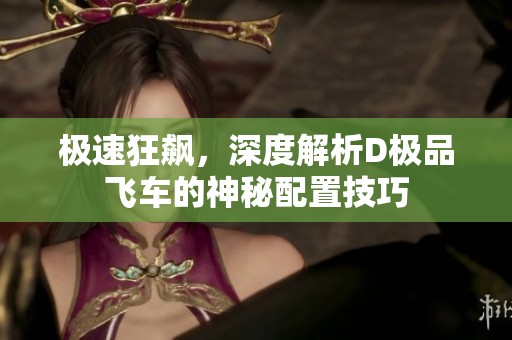 极速狂飙，深度解析D极品飞车的神秘配置技巧