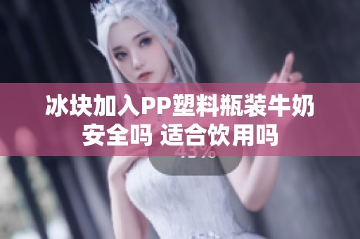 冰块加入PP塑料瓶装牛奶安全吗 适合饮用吗