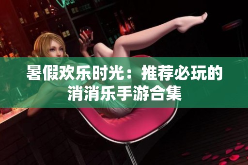 暑假欢乐时光：推荐必玩的消消乐手游合集