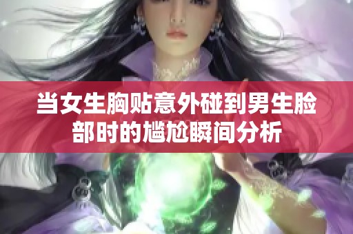 当女生胸贴意外碰到男生脸部时的尴尬瞬间分析