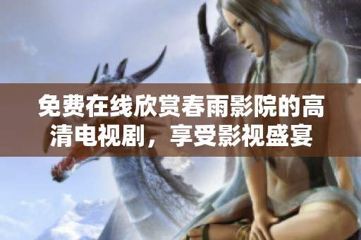 免费在线欣赏春雨影院的高清电视剧，享受影视盛宴