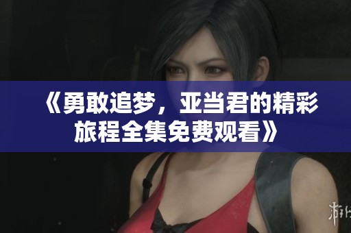 《勇敢追梦，亚当君的精彩旅程全集免费观看》
