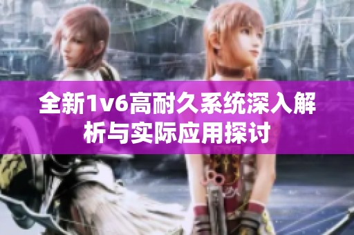 全新1v6高耐久系统深入解析与实际应用探讨