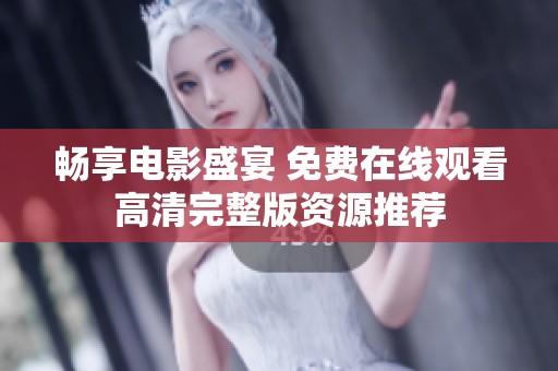 畅享电影盛宴 免费在线观看高清完整版资源推荐