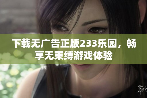 下载无广告正版233乐园，畅享无束缚游戏体验
