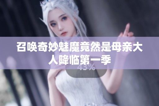 召唤奇妙魅魔竟然是母亲大人降临第一季