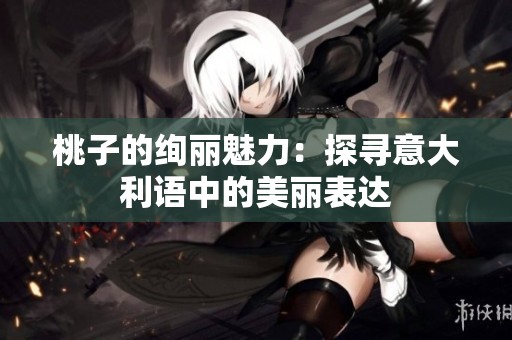 桃子的绚丽魅力：探寻意大利语中的美丽表达