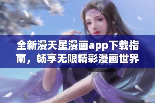 全新漫天星漫画app下载指南，畅享无限精彩漫画世界