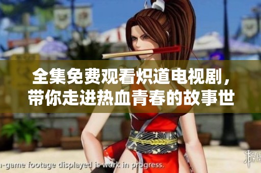 全集免费观看炽道电视剧，带你走进热血青春的故事世界