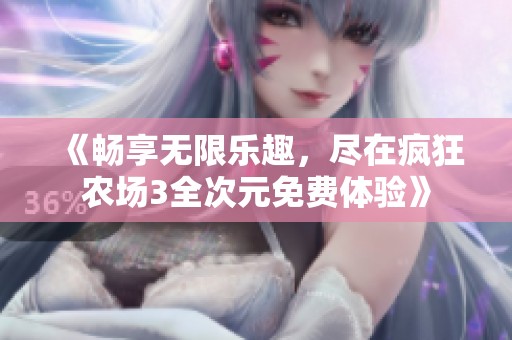 《畅享无限乐趣，尽在疯狂农场3全次元免费体验》