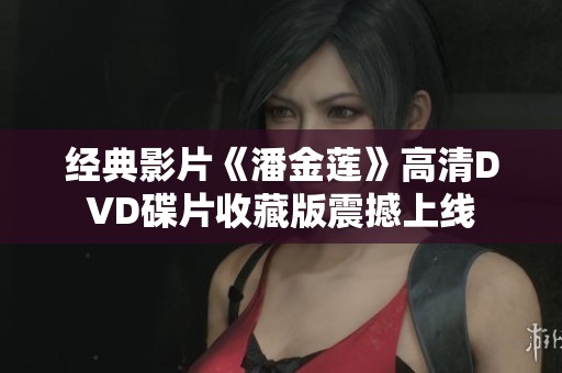 经典影片《潘金莲》高清DVD碟片收藏版震撼上线
