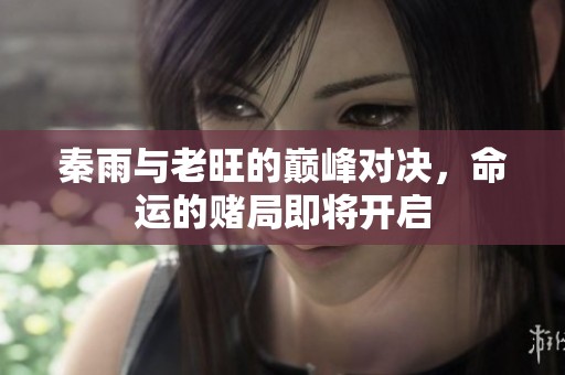 秦雨与老旺的巅峰对决，命运的赌局即将开启