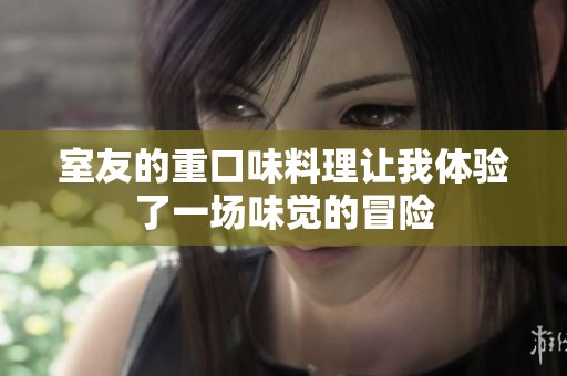 室友的重口味料理让我体验了一场味觉的冒险