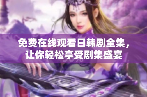 免费在线观看日韩剧全集，让你轻松享受剧集盛宴