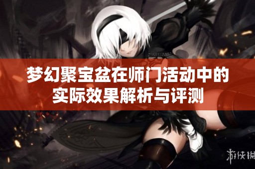 梦幻聚宝盆在师门活动中的实际效果解析与评测