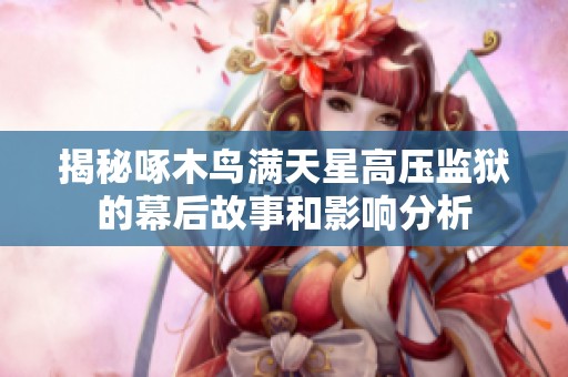 揭秘啄木鸟满天星高压监狱的幕后故事和影响分析