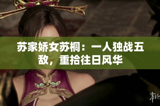 苏家娇女苏桐：一人独战五敌，重拾往日风华