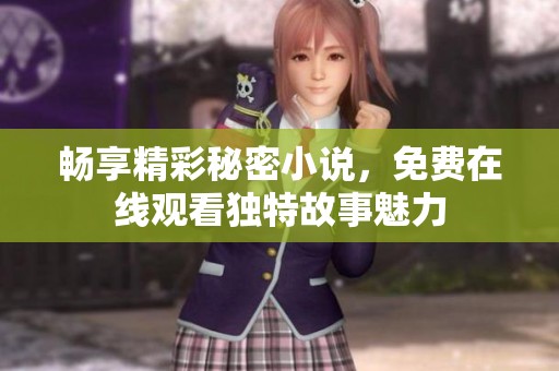 畅享精彩秘密小说，免费在线观看独特故事魅力