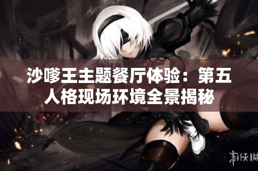 沙嗲王主题餐厅体验：第五人格现场环境全景揭秘