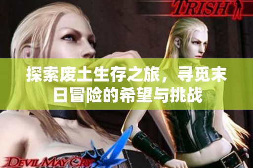 探索废土生存之旅，寻觅末日冒险的希望与挑战