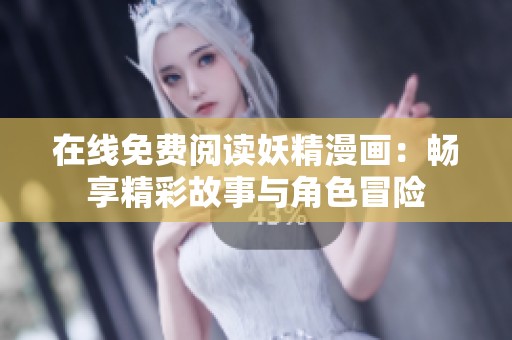 在线免费阅读妖精漫画：畅享精彩故事与角色冒险