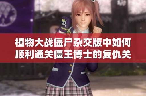 植物大战僵尸杂交版中如何顺利通关僵王博士的复仇关卡