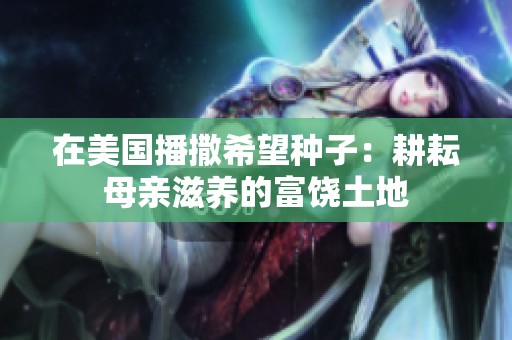 在美国播撒希望种子：耕耘母亲滋养的富饶土地