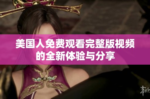 美国人免费观看完整版视频的全新体验与分享