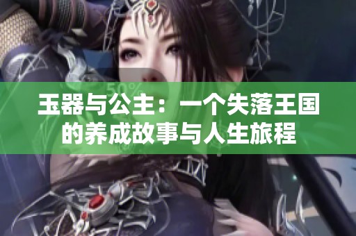 玉器与公主：一个失落王国的养成故事与人生旅程