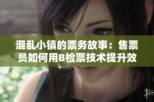混乱小镇的票务故事：售票员如何用B检票技术提升效率