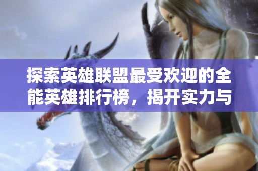 探索英雄联盟最受欢迎的全能英雄排行榜，揭开实力与魅力之谜