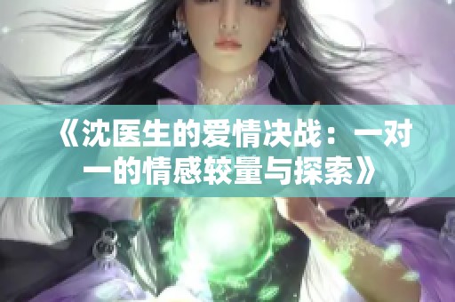 《沈医生的爱情决战：一对一的情感较量与探索》