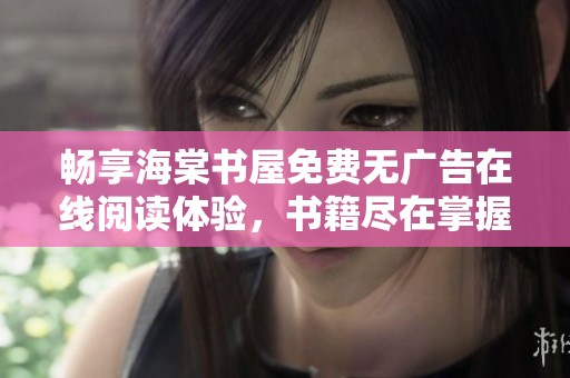 畅享海棠书屋免费无广告在线阅读体验，书籍尽在掌握中