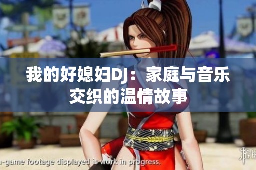 我的好媳妇DJ：家庭与音乐交织的温情故事