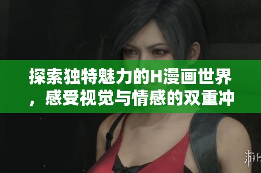 探索独特魅力的H漫画世界，感受视觉与情感的双重冲击