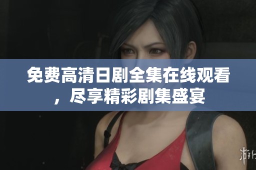 免费高清日剧全集在线观看，尽享精彩剧集盛宴