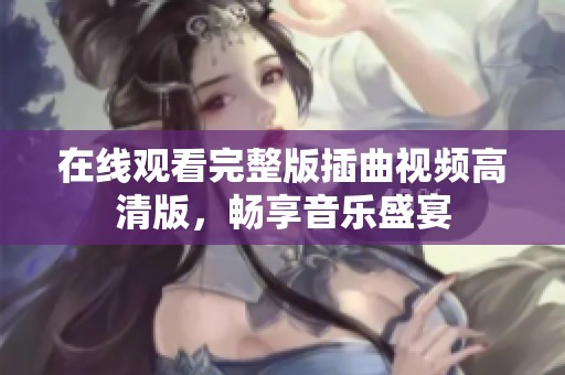 在线观看完整版插曲视频高清版，畅享音乐盛宴